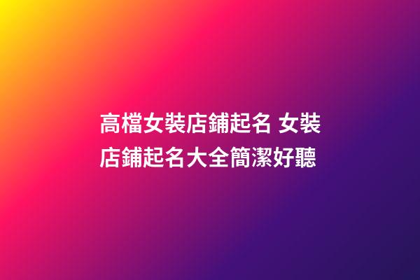 高檔女裝店鋪起名 女裝店鋪起名大全簡潔好聽